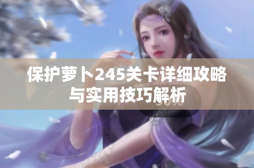 保护萝卜245关卡详细攻略与实用技巧解析