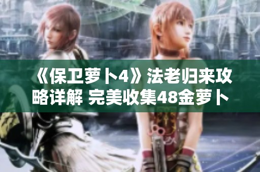 《保卫萝卜4》法老归来攻略详解 完美收集48金萝卜技巧分享