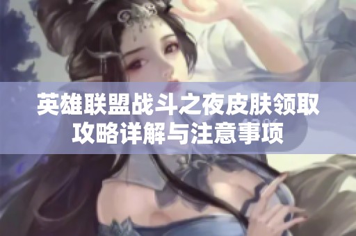 英雄联盟战斗之夜皮肤领取攻略详解与注意事项