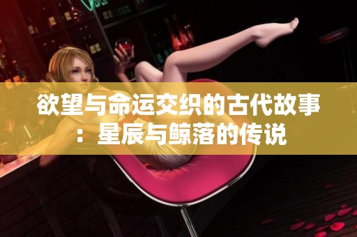 欲望与命运交织的古代故事：星辰与鲸落的传说