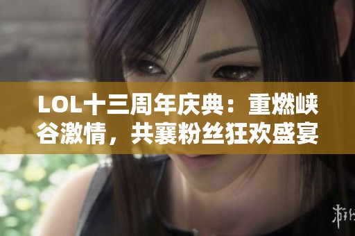 LOL十三周年庆典：重燃峡谷激情，共襄粉丝狂欢盛宴！