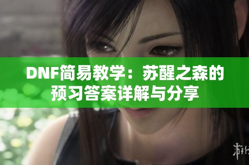 DNF简易教学：苏醒之森的预习答案详解与分享