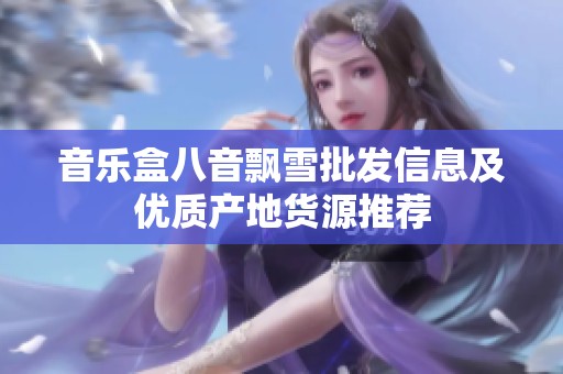 音乐盒八音飘雪批发信息及优质产地货源推荐