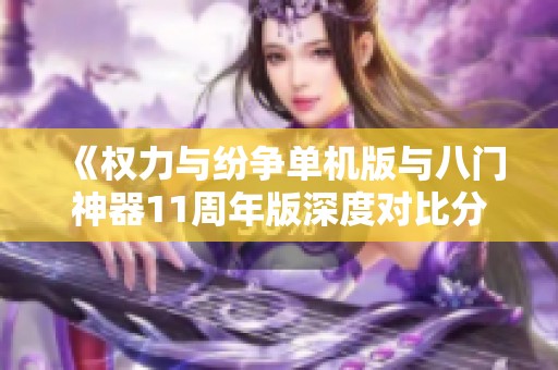 《权力与纷争单机版与八门神器11周年版深度对比分析》
