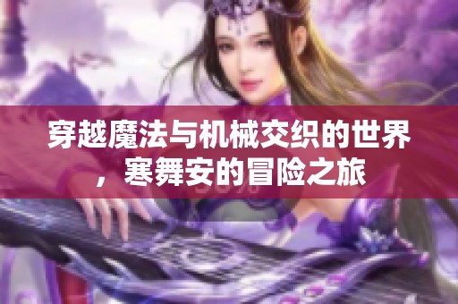 穿越魔法与机械交织的世界，寒舞安的冒险之旅