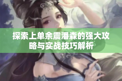 探索上单余震潘森的强大攻略与实战技巧解析
