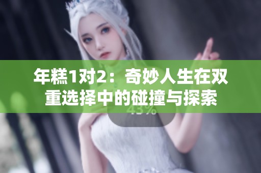 年糕1对2：奇妙人生在双重选择中的碰撞与探索