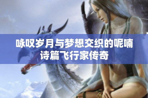 咏叹岁月与梦想交织的呢喃诗篇飞行家传奇