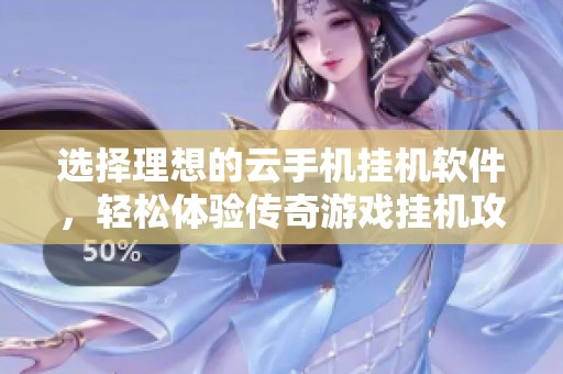 选择理想的云手机挂机软件，轻松体验传奇游戏挂机攻略