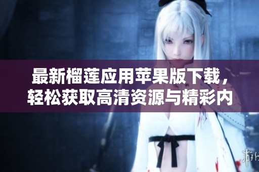 最新榴莲应用苹果版下载，轻松获取高清资源与精彩内容