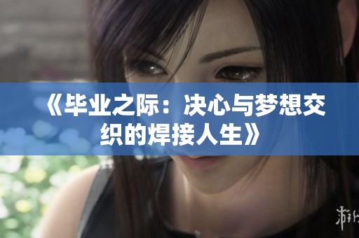 《毕业之际：决心与梦想交织的焊接人生》
