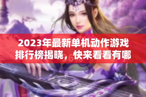 2023年最新单机动作游戏排行榜揭晓，快来看看有哪些精彩之作！
