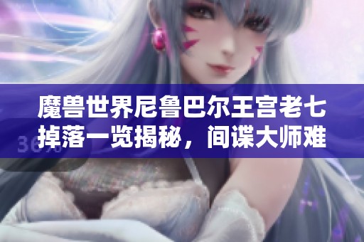 魔兽世界尼鲁巴尔王宫老七掉落一览揭秘，间谍大师难点攻略分享