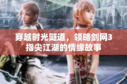 穿越时光隧道，领略剑网3指尖江湖的情缘故事