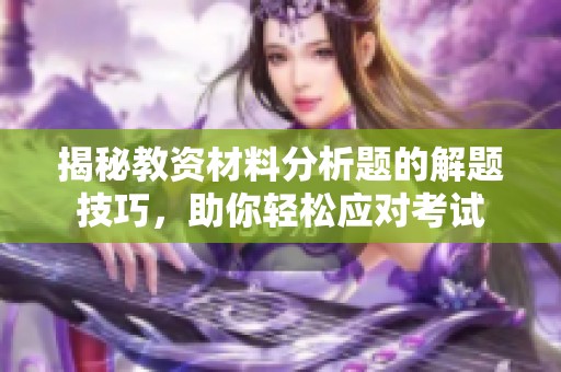 揭秘教资材料分析题的解题技巧，助你轻松应对考试
