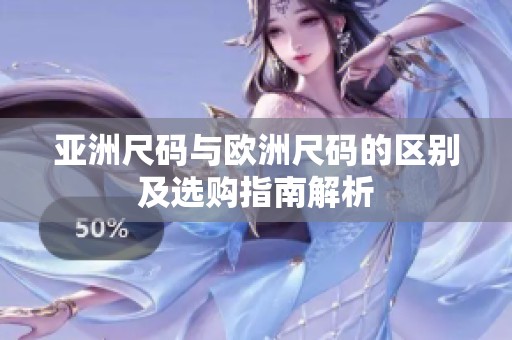 亚洲尺码与欧洲尺码的区别及选购指南解析