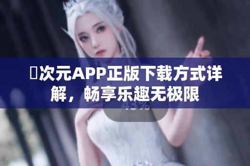 囧次元APP正版下载方式详解，畅享乐趣无极限