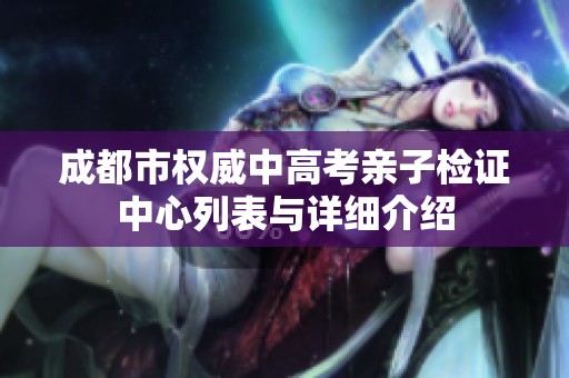 成都市权威中高考亲子检证中心列表与详细介绍