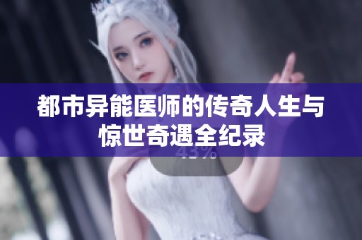 都市异能医师的传奇人生与惊世奇遇全纪录