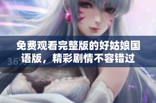 免费观看完整版的好姑娘国语版，精彩剧情不容错过