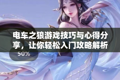 电车之狼游戏技巧与心得分享，让你轻松入门攻略解析
