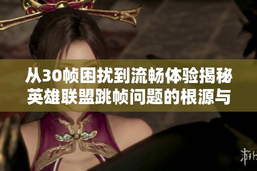 从30帧困扰到流畅体验揭秘英雄联盟跳帧问题的根源与解决方案