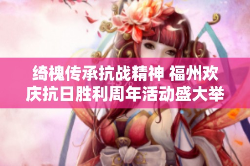 绮槐传承抗战精神 福州欢庆抗日胜利周年活动盛大举行