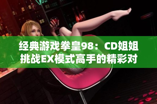 经典游戏拳皇98：CD姐姐挑战EX模式高手的精彩对战汇编