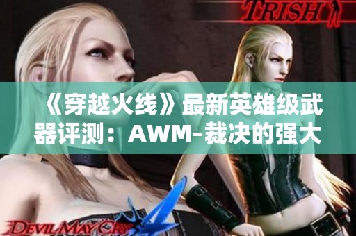 《穿越火线》最新英雄级武器评测：AWM–裁决的强大之处分析