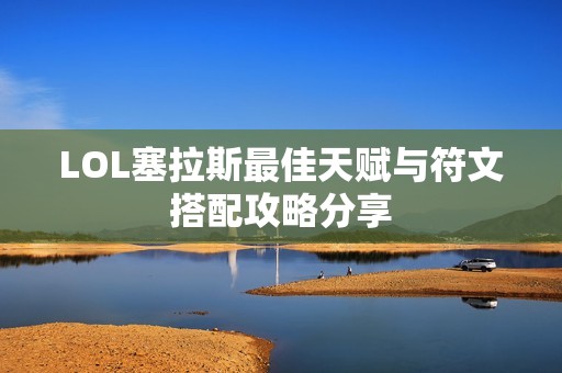 LOL塞拉斯最佳天赋与符文搭配攻略分享