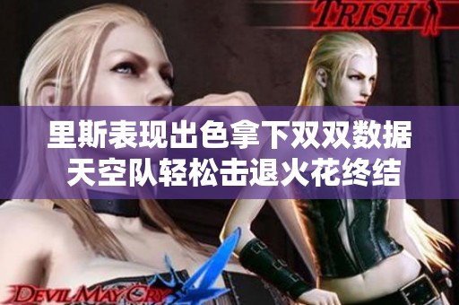 里斯表现出色拿下双双数据 天空队轻松击退火花终结七连败