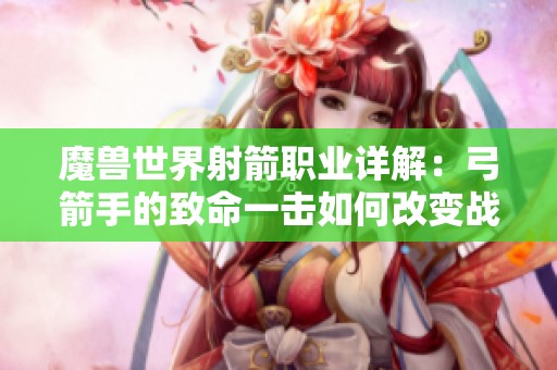 魔兽世界射箭职业详解：弓箭手的致命一击如何改变战斗格局