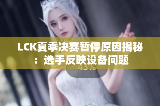 LCK夏季决赛暂停原因揭秘：选手反映设备问题