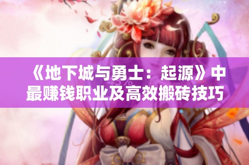 《地下城与勇士：起源》中最赚钱职业及高效搬砖技巧大揭秘