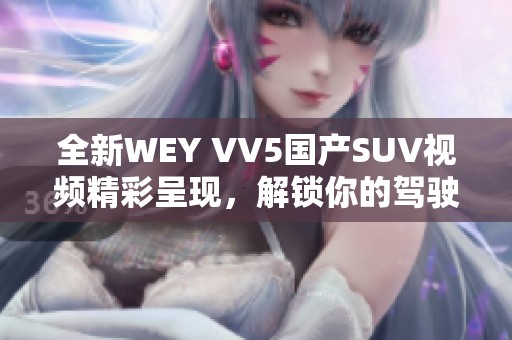 全新WEY VV5国产SUV视频精彩呈现，解锁你的驾驶乐趣