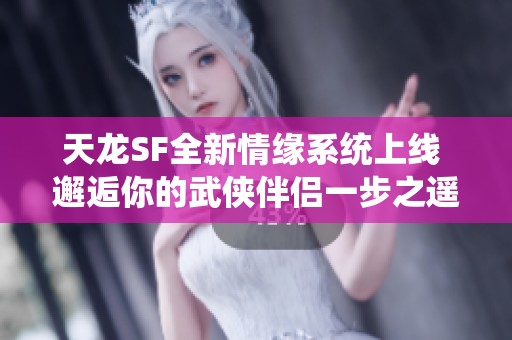 天龙SF全新情缘系统上线 邂逅你的武侠伴侣一步之遥
