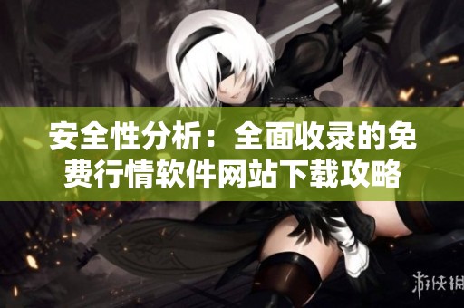 安全性分析：全面收录的免费行情软件网站下载攻略