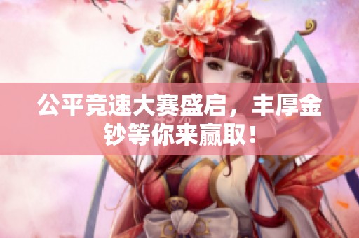 公平竞速大赛盛启，丰厚金钞等你来赢取！