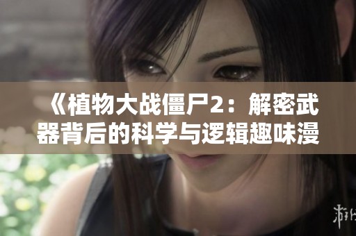 《植物大战僵尸2：解密武器背后的科学与逻辑趣味漫画》