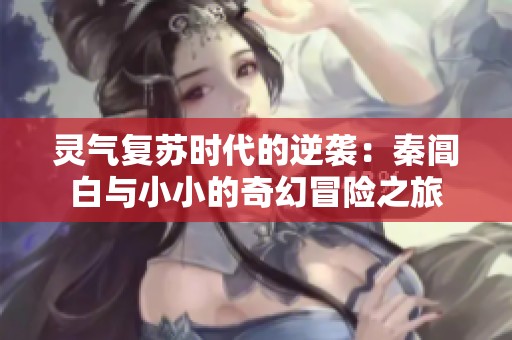 灵气复苏时代的逆袭：秦阊白与小小的奇幻冒险之旅