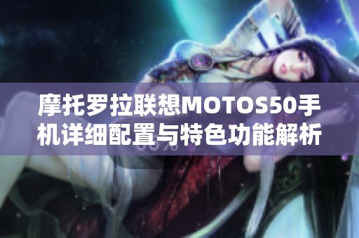 摩托罗拉联想MOTOS50手机详细配置与特色功能解析