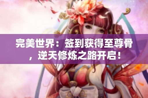完美世界：签到获得至尊骨，逆天修炼之路开启！