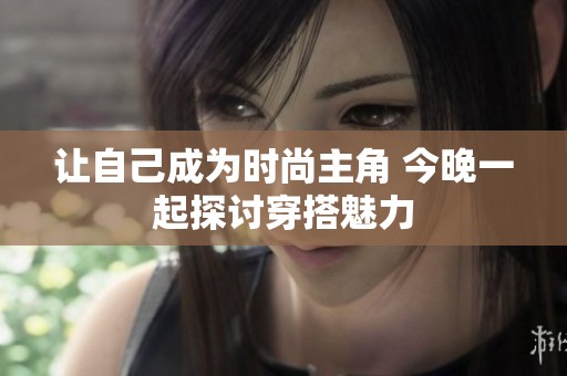 让自己成为时尚主角 今晚一起探讨穿搭魅力