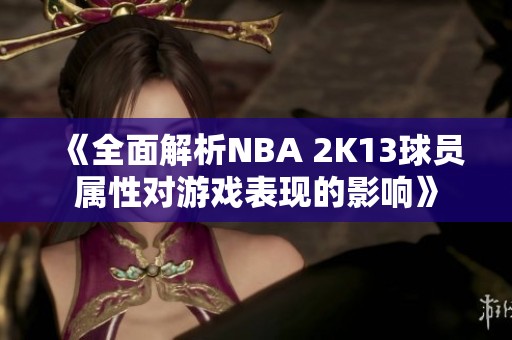 《全面解析NBA 2K13球员属性对游戏表现的影响》