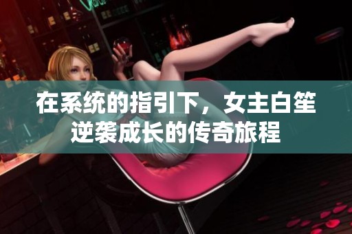 在系统的指引下，女主白笙逆袭成长的传奇旅程