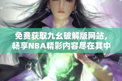 免费获取九幺破解版网站，畅享NBA精彩内容尽在其中