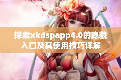 探索xkdspapp4.0的隐藏入口及其使用技巧详解