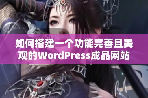 如何搭建一个功能完善且美观的WordPress成品网站指南