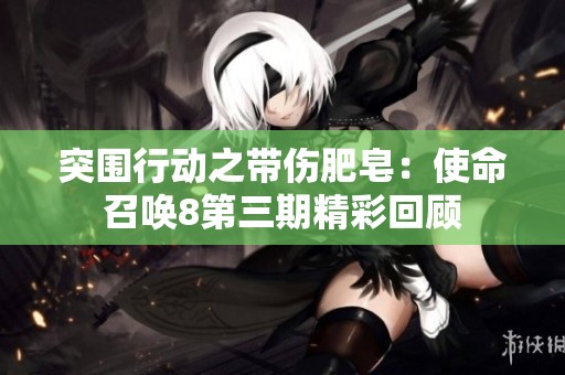 突围行动之带伤肥皂：使命召唤8第三期精彩回顾