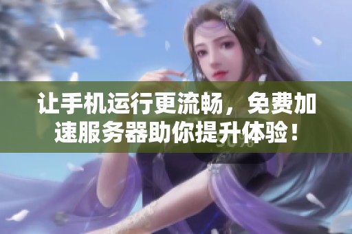 让手机运行更流畅，免费加速服务器助你提升体验！